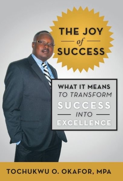 The Joy of Success: What It Means to Transform Success into Excellence - Tochukwu O. Okafor Mpa - Libros - iUniverse - 9781475984002 - 8 de abril de 2013