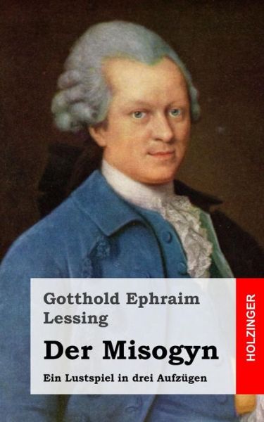 Cover for Gotthold Ephraim Lessing · Der Misogyn: Ein Lustspiel in Drei Aufzugen (Paperback Book) (2013)