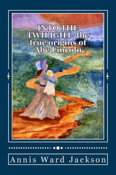 Cover for Annis Ward Jackson · Into the Twilight: the True Origins of Abe Lincoln (Paperback Book) (2013)