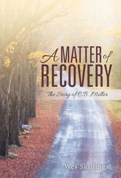 A Matter of Recovery: the Story of C.b. Miller - Wes Skillings - Books - LifeRich Publishing - 9781489703002 - October 30, 2014