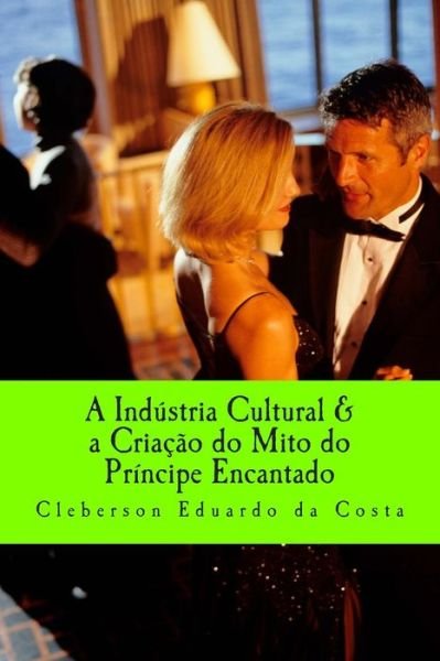 Cover for Cleberson Eduardo Da Costa · A Industria Cultural &amp; a Criacao Do Mito Do Principe Encantado (Pocketbok) [Portuguese, 1 edition] (2014)