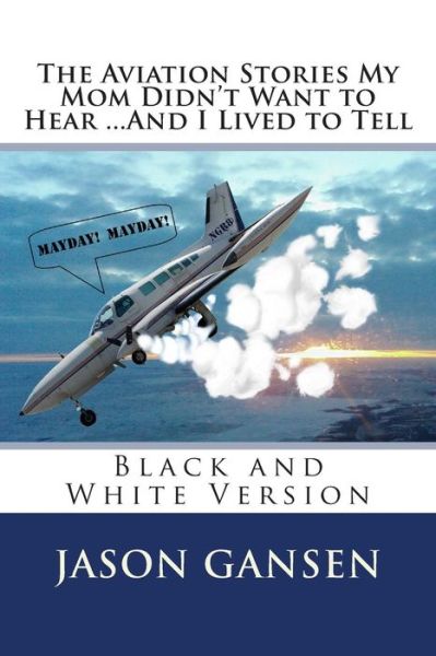 Jason Gansen · The Aviation Stories My Mom Didn't Want to Hear ...and I Lived to Tell: Black and White Version (Paperback Book) (2014)