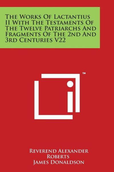 Cover for Reverend Alexander Roberts · The Works of Lactantius II with the Testaments of the Twelve Patriarchs and Fragments of the 2nd and 3rd Centuries V22 (Taschenbuch) (2014)