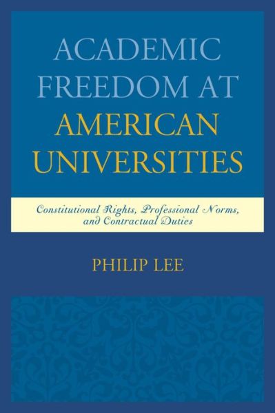 Cover for Lee, Philip, UDC David A. Clarke School of Law · Academic Freedom at American Universities: Constitutional Rights, Professional Norms, and Contractual Duties (Hardcover Book) (2014)