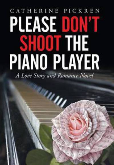 Please Don't Shoot the Piano Player: a Love Story and Romance Novel - Catherine Pickren - Książki - Xlibris Corporation - 9781503595002 - 20 sierpnia 2015