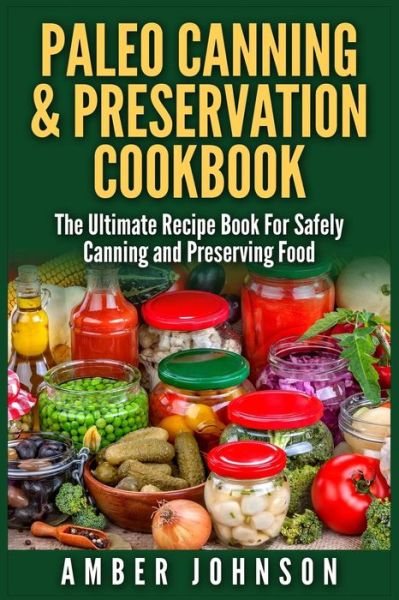 Cover for Amber Johnson · Paleo Canning &amp; Preservation Cookbook: the Ultimate Recipe Book for Safely Canning and Preserving Food (Paperback Book) (2015)