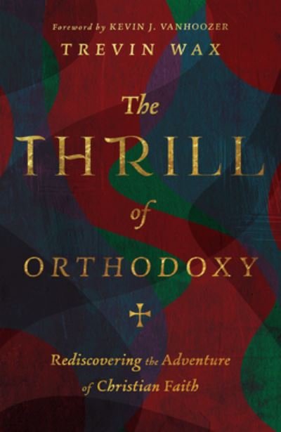 Cover for Trevin Wax · The Thrill of Orthodoxy – Rediscovering the Adventure of Christian Faith (Gebundenes Buch) (2022)