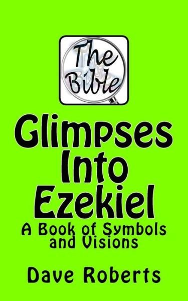 Glimpses into Ezekiel: a Book of Symbols and Visions - Dave G Roberts - Libros - Createspace - 9781516803002 - 24 de agosto de 2015