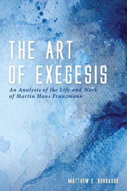 Cover for Matthew E Borrasso · The Art of Exegesis: An Analysis of the Life and Work of Martin Hans Franzmann (Paperback Book) (2019)