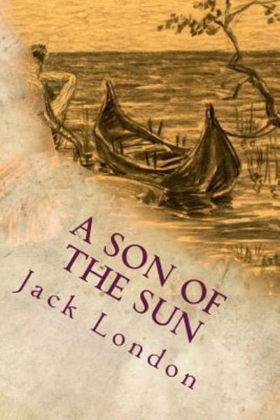A Son of the Sun - Jack London - Livros - CreateSpace Independent Publishing Platf - 9781535361002 - 18 de julho de 2016