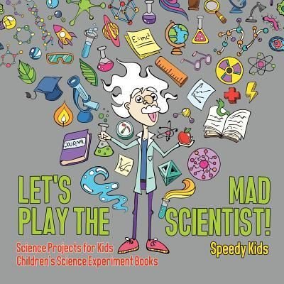 Cover for Speedy Kids · Let's Play the Mad Scientist! Science Projects for Kids Children's Science Experiment Books (Paperback Book) (2017)