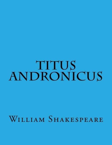 Titus Andronicus - William Shakespeare - Bøker - Createspace Independent Publishing Platf - 9781544028002 - 2. mars 2017