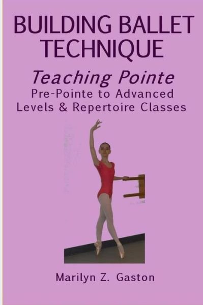 Building Ballet Technique, Teaching Pointe - Marilyn Z Gaston - Böcker - Createspace Independent Publishing Platf - 9781546756002 - 19 maj 2017