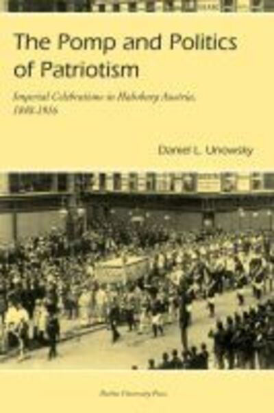 Cover for Daniel L. Unowsky · The Pomp and Politics of Patriotism: Imperial Celebrations in Habsburg, Austria 1848-1916 (Paperback Book) (2006)