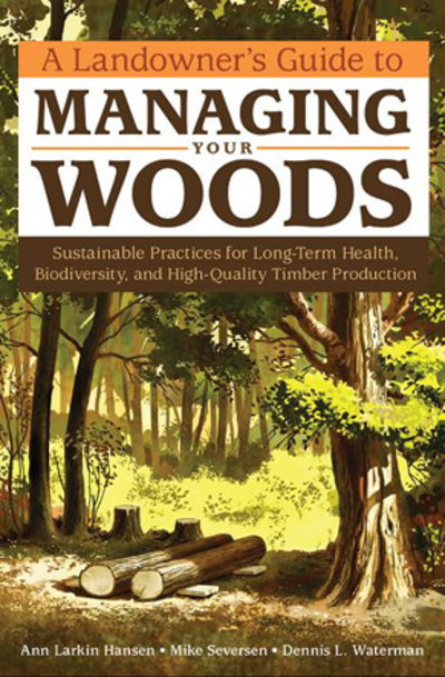 A Landowner's Guide to Managing Your Woods: How to Maintain a Small Acreage for Long-Term Health, Biodiversity, and High-Quality Timber Production - Anne Larkin Hansen - Books - Workman Publishing - 9781603428002 - September 1, 2011
