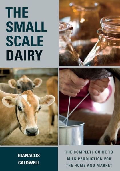 The Small-Scale Dairy: The Complete Guide to Milk Production for the Home and Market - Gianaclis Caldwell - Livros - Chelsea Green Publishing Co - 9781603585002 - 13 de março de 2014