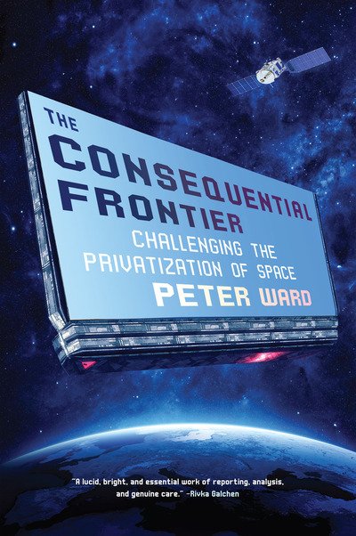 Cover for Peter Ward · The Consequential Frontier: Challenging the Privatization of Space (Innbunden bok) (2019)