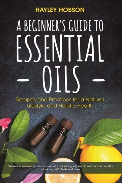 Cover for Hayley Hobson · A Beginner's Guide to Essential Oils: Recipes and Practices for a Natural Lifestyle and Holistic Health (Essential Oils Reference Guide, Aromatherapy Book, Homeopathy) (Inbunden Bok) (2018)