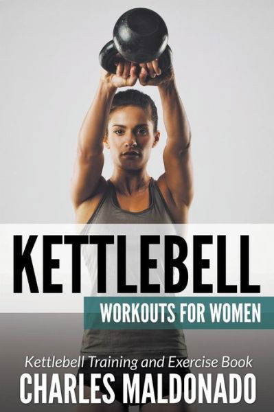 Cover for Charles Maldonado · Kettlebell Workouts For Women: Kettlebell Training and Exercise Book (Paperback Book) (2015)