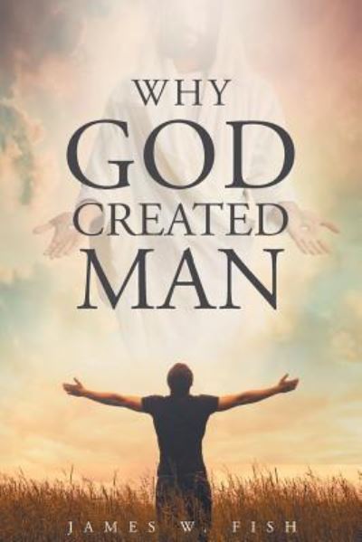 Why God Created Man - James W Fish - Libros - Christian Faith Publishing, Inc. - 9781681974002 - 20 de mayo de 2016