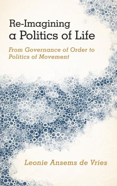 Cover for Leonie Ansems de Vries · Re-Imagining a Politics of Life: From Governance of Order to Politics of Movement (Hardcover Book) (2014)