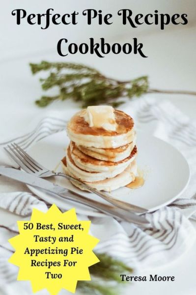 Perfect Pie Recipes Cookbook - Teresa Moore - Książki - Independently Published - 9781793240002 - 5 stycznia 2019