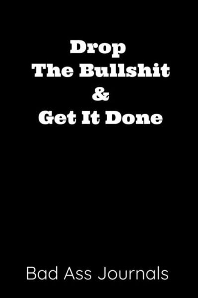 Drop the Bullshit & Get It Done - Bad Ass Journals - Boeken - Independently Published - 9781798795002 - 7 maart 2019