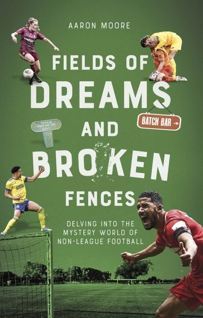 Cover for Aaron Moore · Fields of Dreams and Broken Fences: Delving into the Mystery World of Non-League Football (Paperback Bog) (2022)