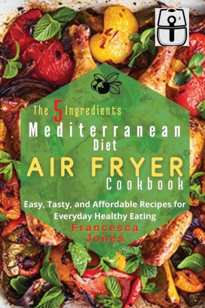 Cover for Francesca Jones · The 5 Ingredients Mediterranean Diet Air Fryer Cookbook (Paperback Book) (2021)