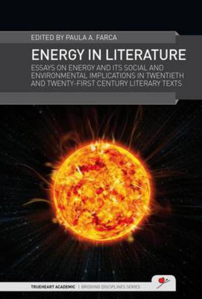 Cover for Paula Anca Farca · Energy in Literature: Essays on Energy and its Social and Environmental Implications in Twentieth and Twenty-first Century Literary Texts - TrueHeart Academic Bridging Disciplines (Hardcover bog) (2015)