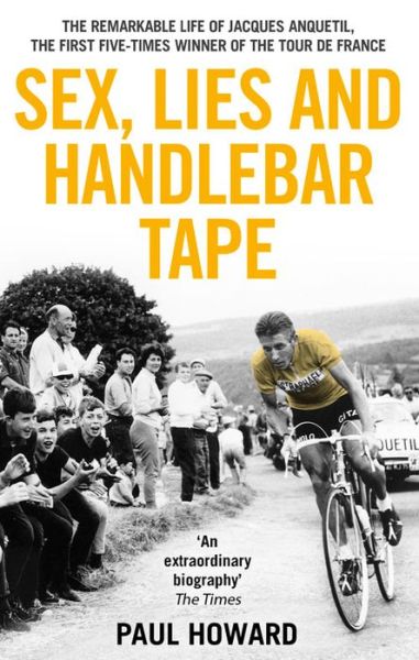 Sex, Lies and Handlebar Tape: The Remarkable Life of Jacques Anquetil, the First Five-Times Winner of the Tour de France - Paul Howard - Książki - Transworld Publishers Ltd - 9781910948002 - 2 lipca 2015