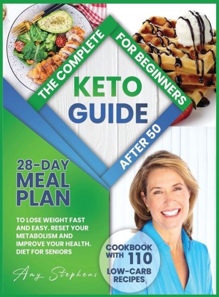 Cover for Amy Stephens · The Complete Keto Guide for Beginners After 50: 28-Day Meal Plan to Lose Weight Fast and Easy + Cookbook with 110 Low-Carb Recipes Reset Your Metabolism and Improve Your Health. Diet for Seniors. (Hardcover Book) (2020)