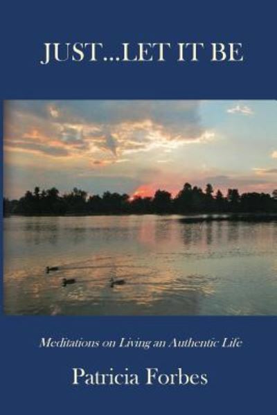 Cover for Forbes, Patricia (Univ of Pretoria South Africa) · Just...Let It Be: Meditations on Living an Authentic Life (Paperback Book) (2015)