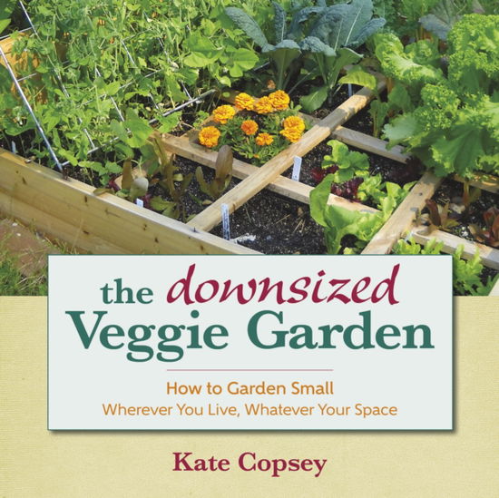 The Downsized Veggie Garden: How to Garden Small  Wherever You Live, Whatever Your Space - Kate Copsey - Książki - St. Lynn's Press - 9781943366002 - 31 marca 2016