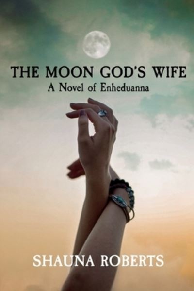 The Moon God's Wife: A Novel of Enheduanna - Shauna Roberts - Książki - Nicobar Press - 9781948077002 - 14 lipca 2021