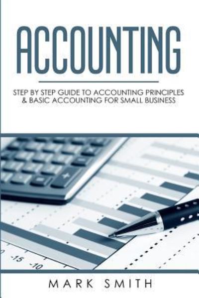 Cover for Mark Smith · Accounting: Step by Step Guide to Accounting Principles &amp; Basic Accounting for Small business - Small Business (Paperback Book) (2019)