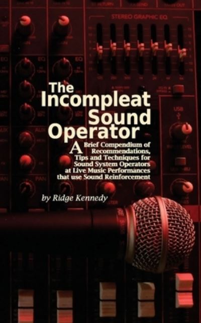 Cover for Ridge Kennedy · The Incompleat Sound Operator: A Brief Compendium of Recommendations, Tips and Techniques for Sound System Operators at Live Music Performances That Use Sound Reinforcement (Paperback Book) (2020)