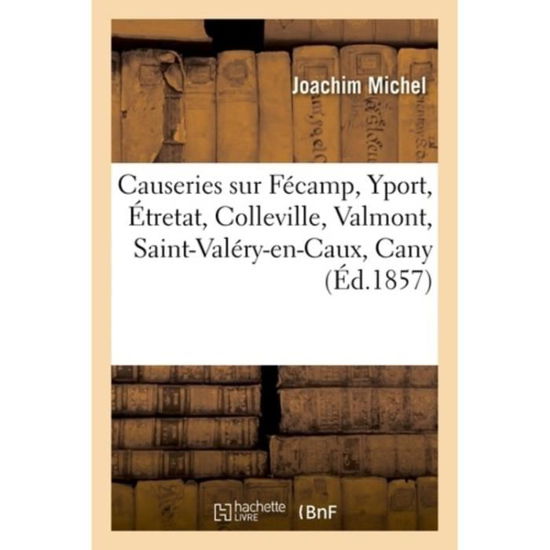 Causeries Sur Fecamp, Yport, Etretat, Colleville, Valmont, Saint-valery-en-caux, Cany - Michel-j - Książki - Hachette Livre - Bnf - 9782011930002 - 1 lutego 2016