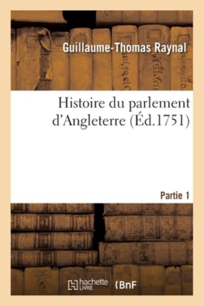 Cover for Guillaume-Thomas Raynal · Histoire Du Parlement d'Angleterre. Partie 1 (Paperback Book) (2019)