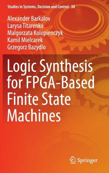Logic Synthesis for FPGA-Based Finite State Machines - Studies in Systems, Decision and Control - Alexander Barkalov - Bøger - Springer International Publishing AG - 9783319242002 - 23. oktober 2015