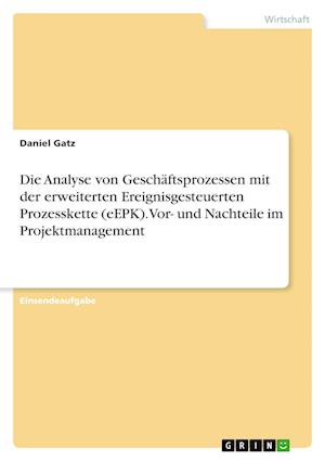 Cover for Daniel Gatz · Die Analyse von Geschaftsprozessen mit der erweiterten Ereignisgesteuerten Prozesskette (eEPK). Vor- und Nachteile im Projektmanagement (Paperback Book) (2021)