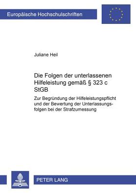 Cover for Juliane Heil · Die Folgen Der Unterlassenen Hilfeleistung Gemaeß § 323 C Stgb: Zur Begruendung Der Hilfeleistungspflicht Und Der Bewertung Der Unterlassensfolgen Bei Der Strafzumessung - Europaeische Hochschulschriften Recht (Paperback Book) [German edition] (2001)