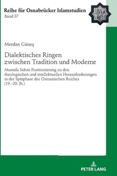 Cover for Merdan Gunes · Dialektisches Ringen Zwischen Tradition Und Moderne: Mustafa Sabris Positionierung Zu Den Theologischen Und Intellektuellen Herausforderungen in Der Spaetphase Des Osmanischen Reiches (19.-20. Jh.) - Roi - Reihe Fuer Osnabruecker Islamstudien (Hardcover Book) (2020)