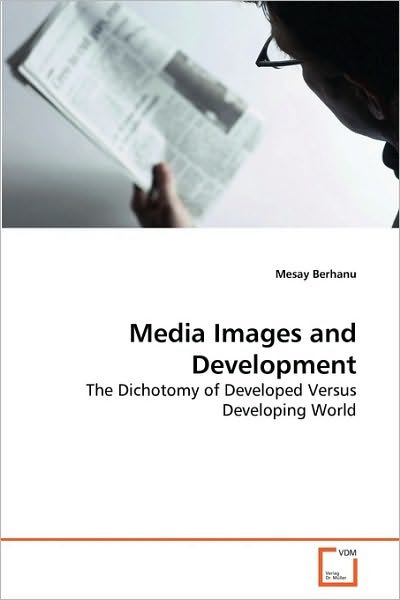 Cover for Mesay Berhanu · Media Images and Development: the Dichotomy of Developed Versus Developing World (Paperback Book) (2010)