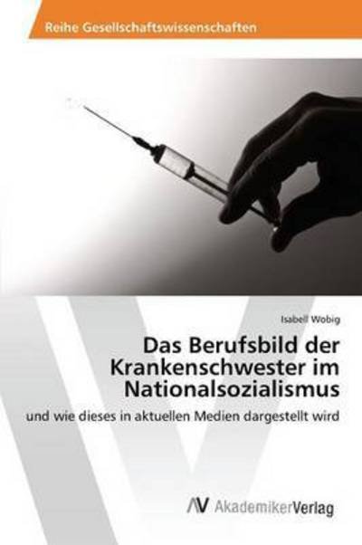 Cover for Wobig Isabell · Das Berufsbild Der Krankenschwester Im Nationalsozialismus (Paperback Book) (2015)