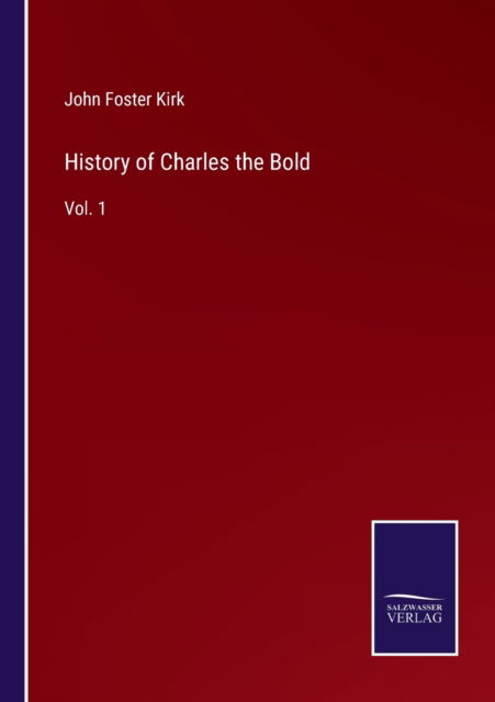 History of Charles the Bold - John Foster Kirk - Kirjat - Salzwasser-Verlag - 9783752591002 - perjantai 1. huhtikuuta 2022