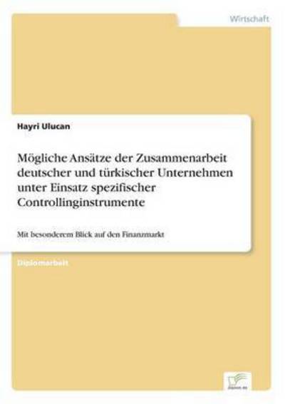 Moegliche Ansatze der Zusammenarbeit deutscher und turkischer Unternehmen unter Einsatz spezifischer Controllinginstrumente: Mit besonderem Blick auf den Finanzmarkt - Hayri Ulucan - Livres - Diplom.de - 9783832497002 - 17 juillet 2006