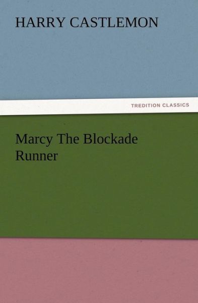 Marcy the Blockade Runner - Harry Castlemon - Books - TREDITION CLASSICS - 9783847222002 - December 13, 2012