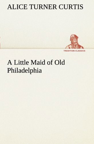 Cover for Alice Turner Curtis · A Little Maid of Old Philadelphia (Tredition Classics) (Taschenbuch) (2013)