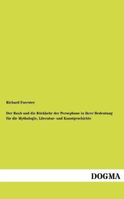 Cover for Richard Foerster · Raub Und Die R Ckkehr Der Persephone in Ihrer Bedeutung Fur Die Mythologie, Literatur- Und Kunstgeschichte (Paperback Book) [German, 1 edition] (2012)